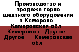 Производство и продажа горно-шахтного оборудования в Кемерово - Кемеровская обл., Кемерово г. Другое » Другое   . Кемеровская обл.